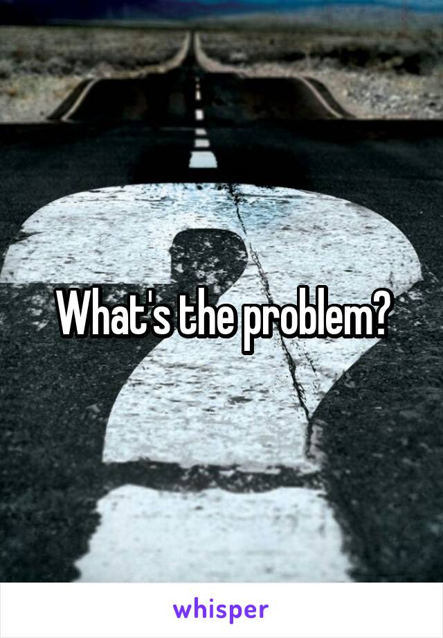 What's the problem?