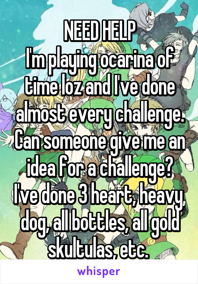 NEED HELP
I'm playing ocarina of time loz and I've done almost every challenge. Can someone give me an idea for a challenge? I've done 3 heart, heavy, dog, all bottles, all gold skultulas, etc. 