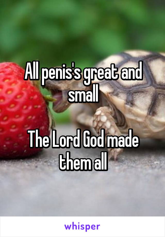 All penis's great and small

The Lord God made them all