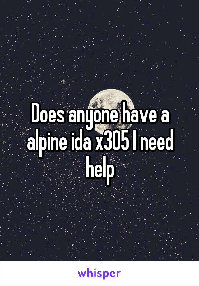 Does anyone have a alpine ida x305 I need help