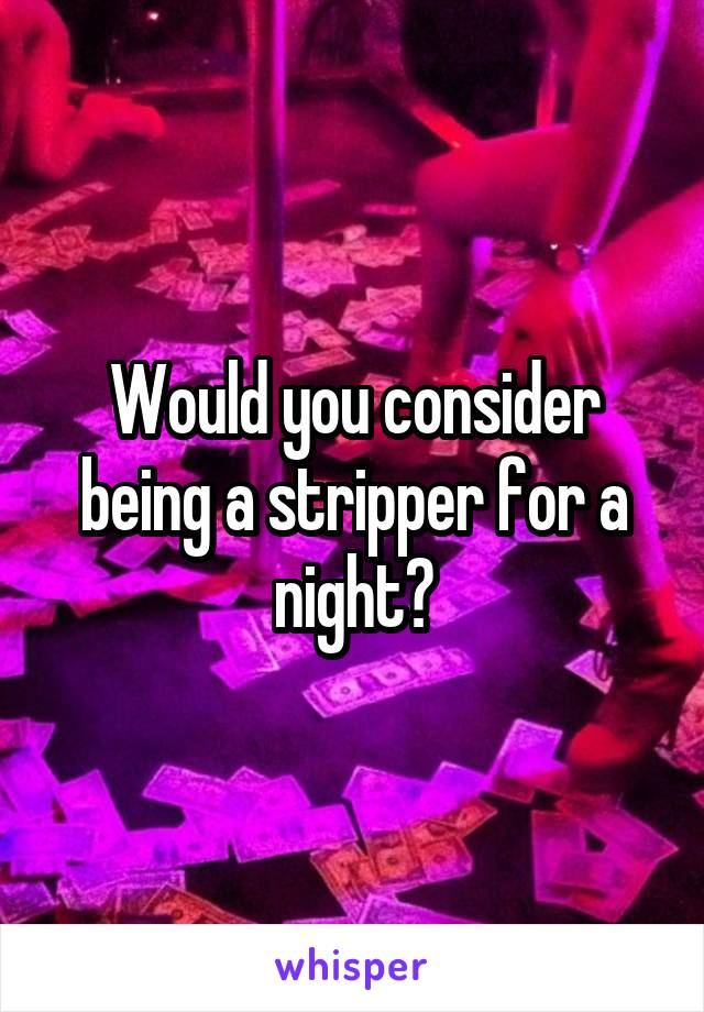 Would you consider being a stripper for a night?