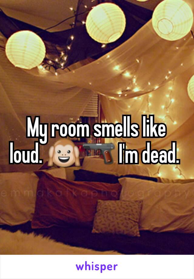 My room smells like  loud. 🙉🔫 I'm dead. 