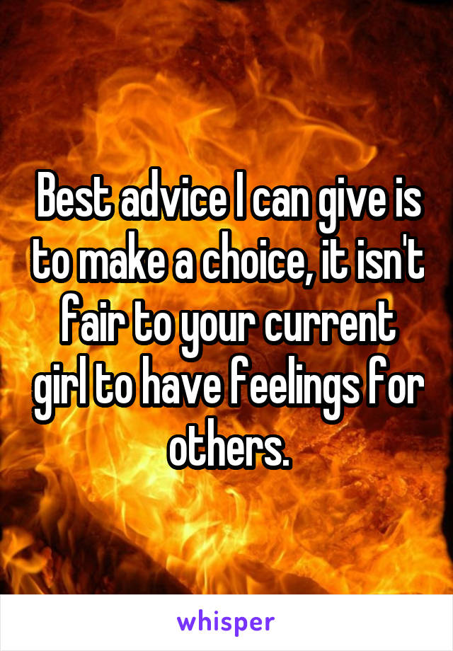 Best advice I can give is to make a choice, it isn't fair to your current girl to have feelings for others.