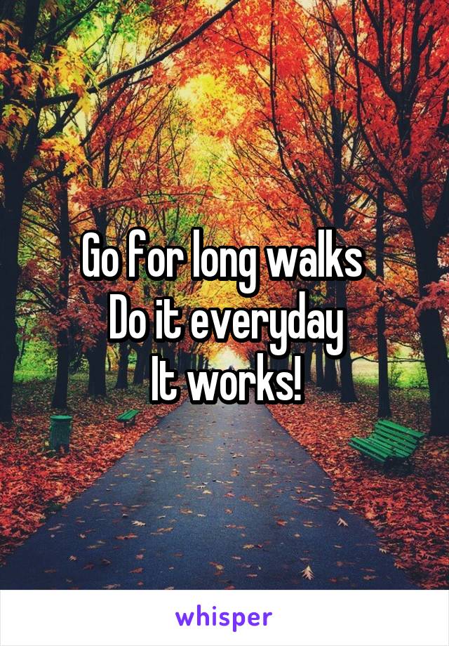 Go for long walks 
Do it everyday
It works!