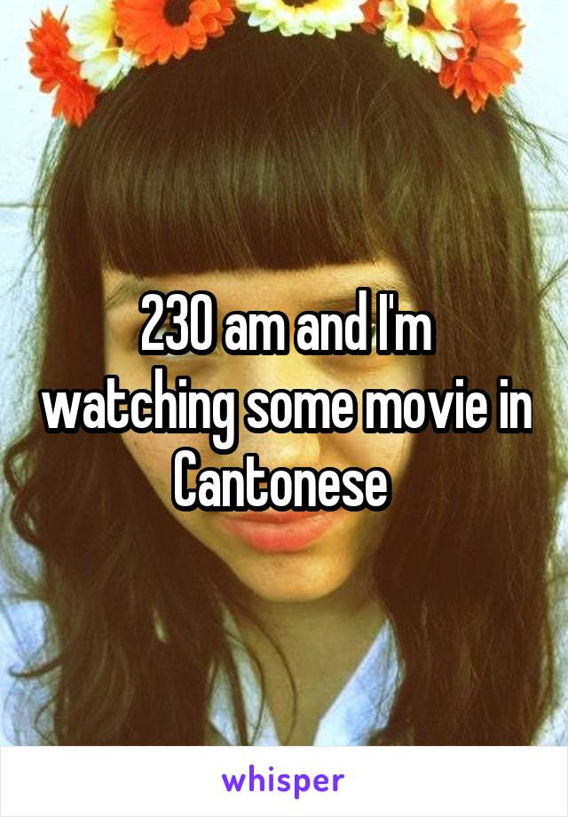 230 am and I'm watching some movie in Cantonese 