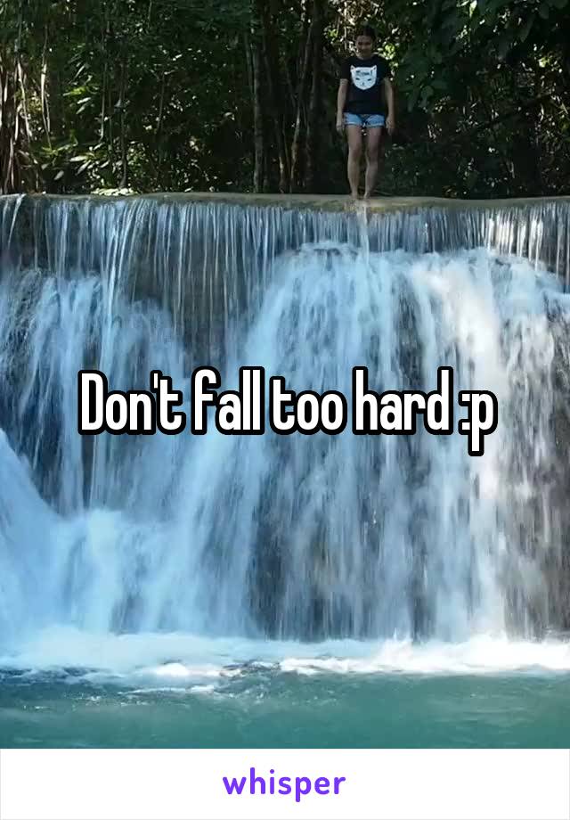 Don't fall too hard :p