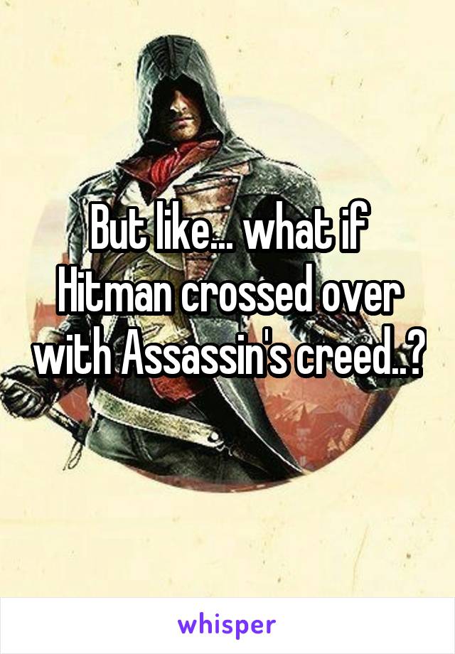 But like... what if Hitman crossed over with Assassin's creed..? 