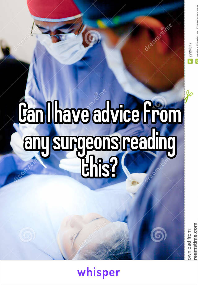 Can I have advice from any surgeons reading this?