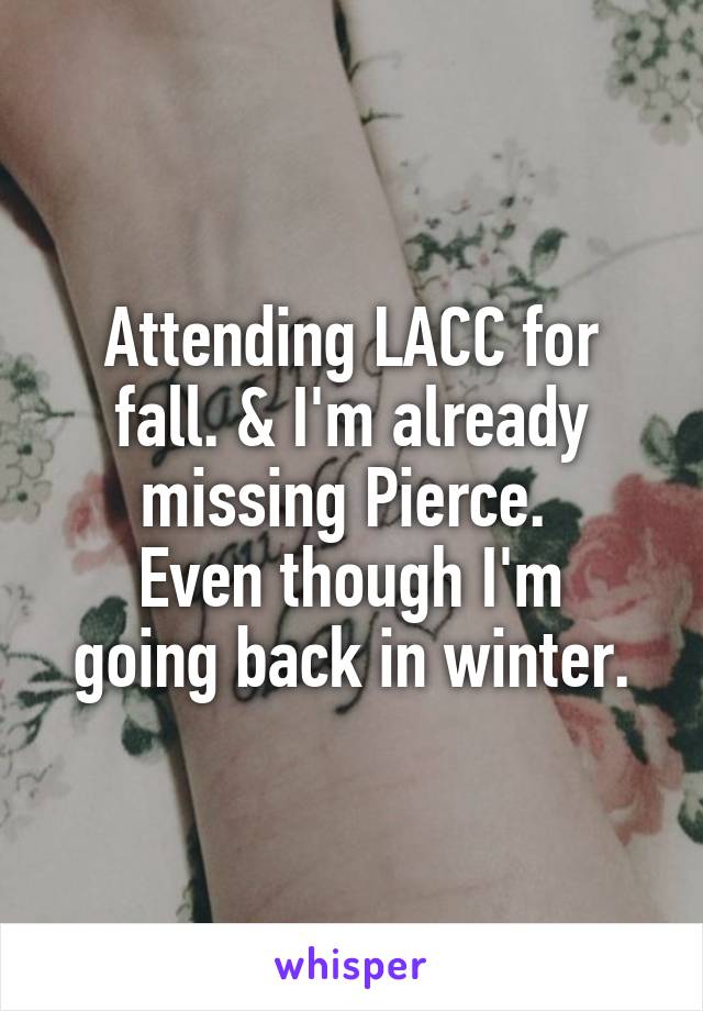 Attending LACC for fall. & I'm already missing Pierce. 
Even though I'm going back in winter.