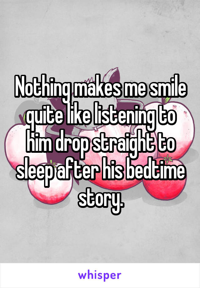 Nothing makes me smile quite like listening to him drop straight to sleep after his bedtime story.