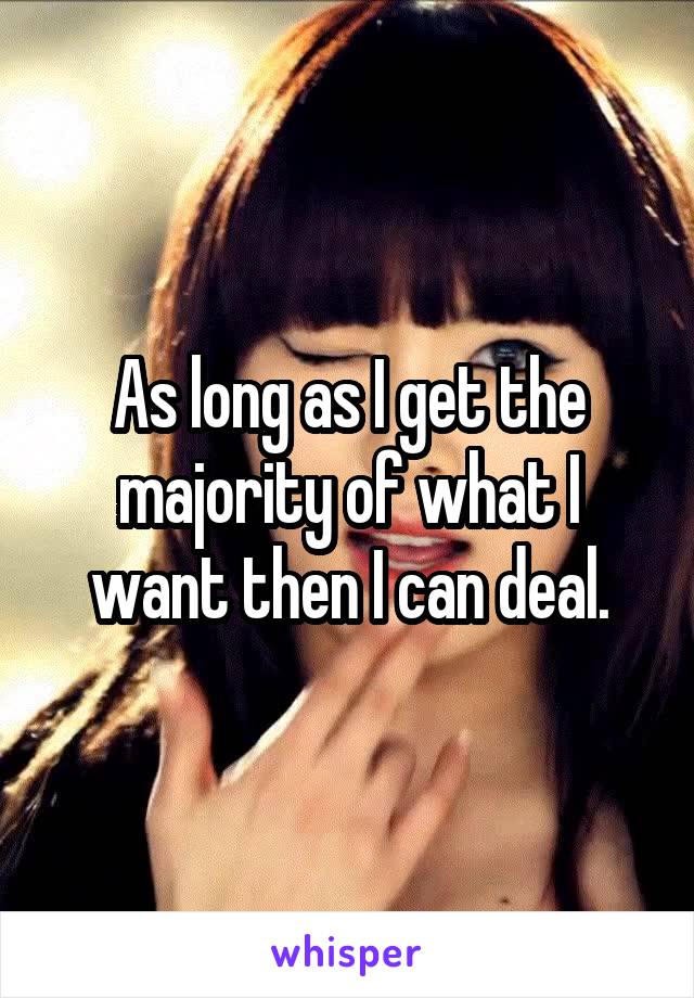 As long as I get the majority of what I want then I can deal.