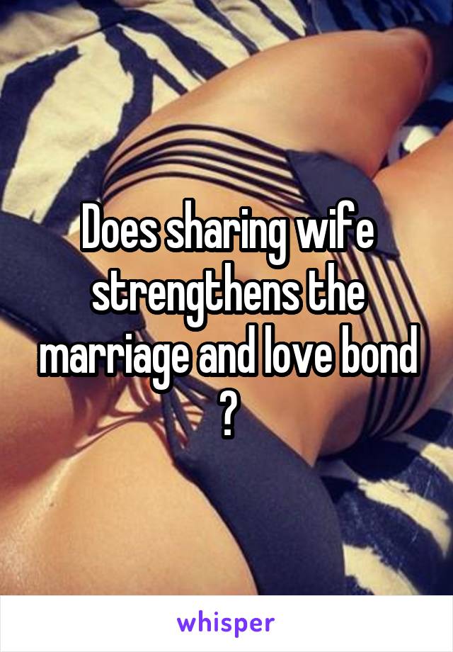 Does sharing wife strengthens the marriage and love bond ?