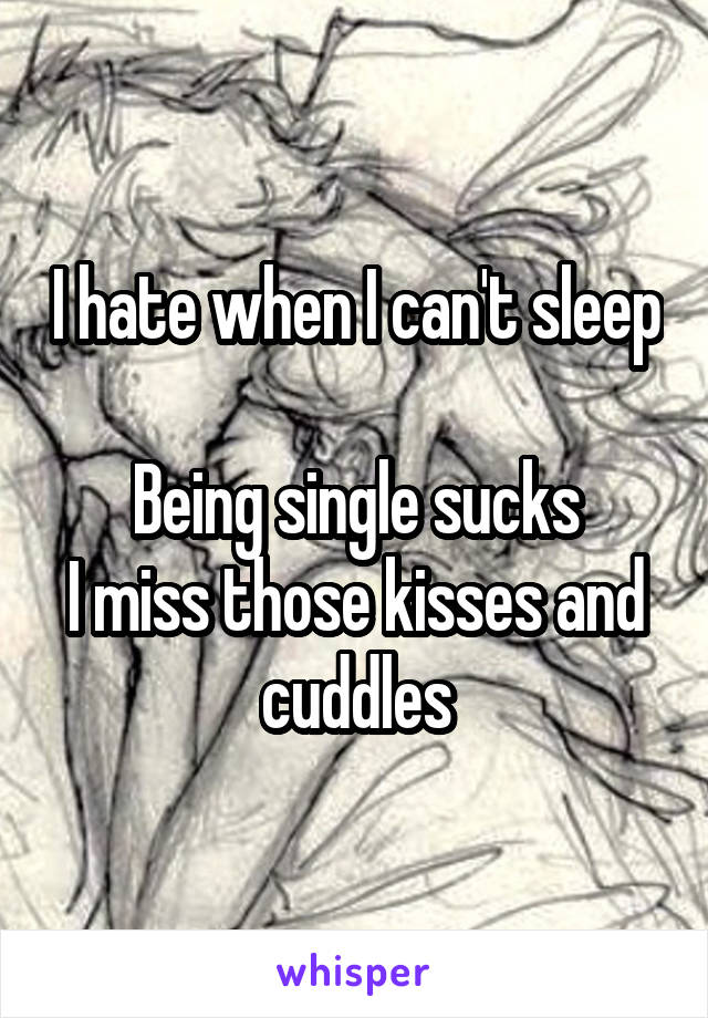 I hate when I can't sleep

Being single sucks
I miss those kisses and cuddles