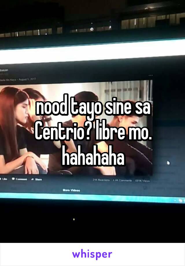 nood tayo sine sa Centrio? libre mo. hahahaha