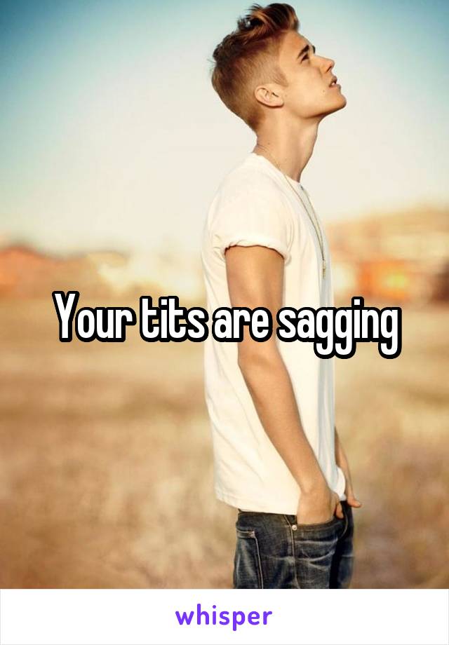 Your tits are sagging