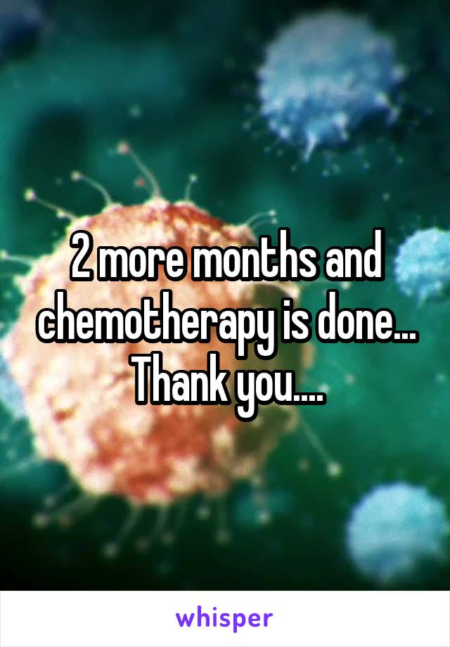 2 more months and chemotherapy is done... Thank you....