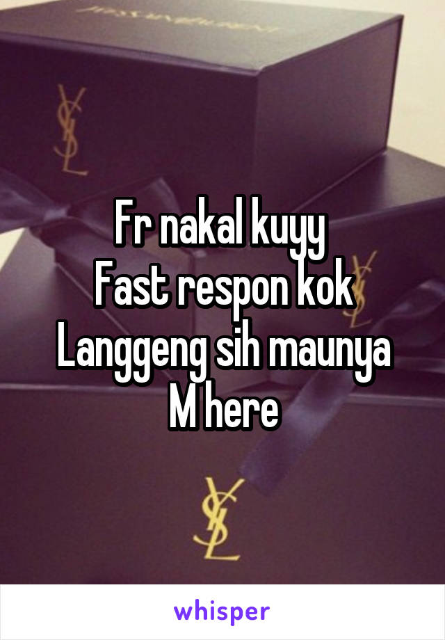 Fr nakal kuyy 
Fast respon kok
Langgeng sih maunya
M here