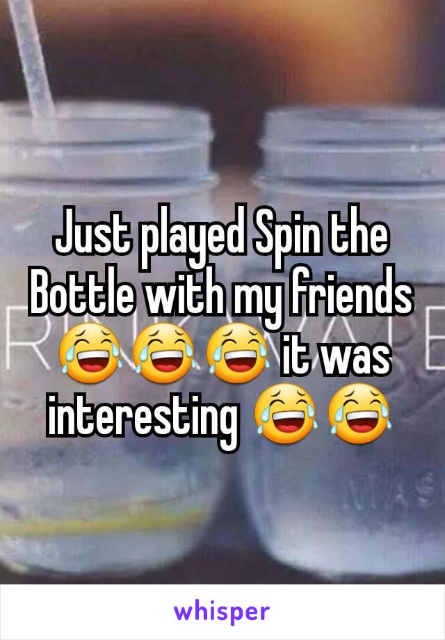 Just played Spin the Bottle with my friends 😂😂😂 it was interesting 😂😂