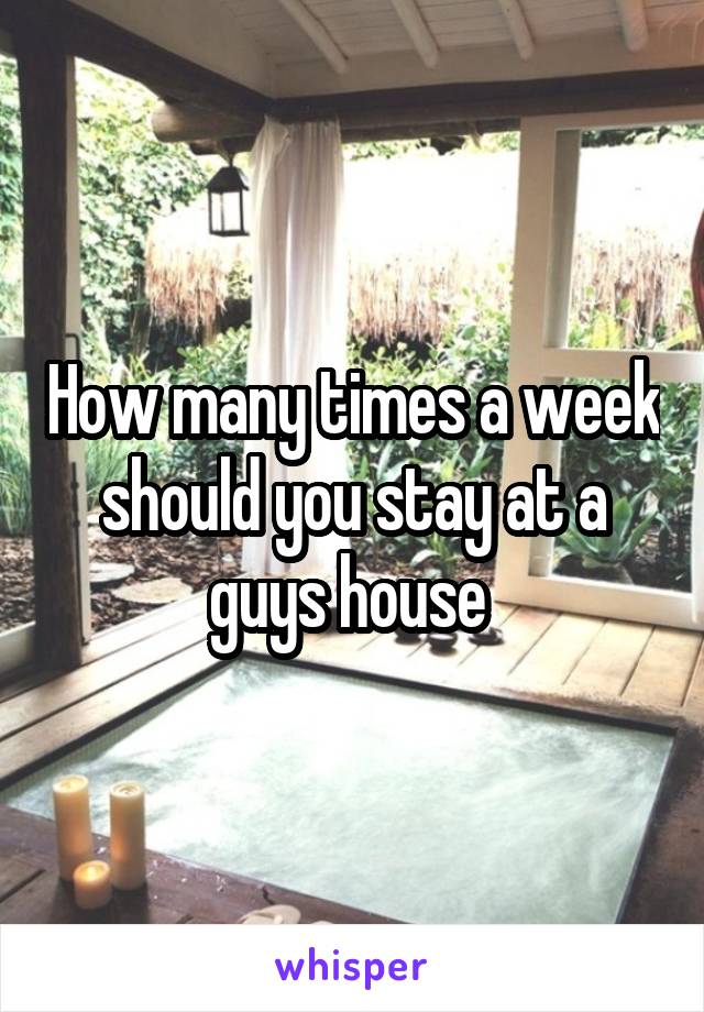 How many times a week should you stay at a guys house 