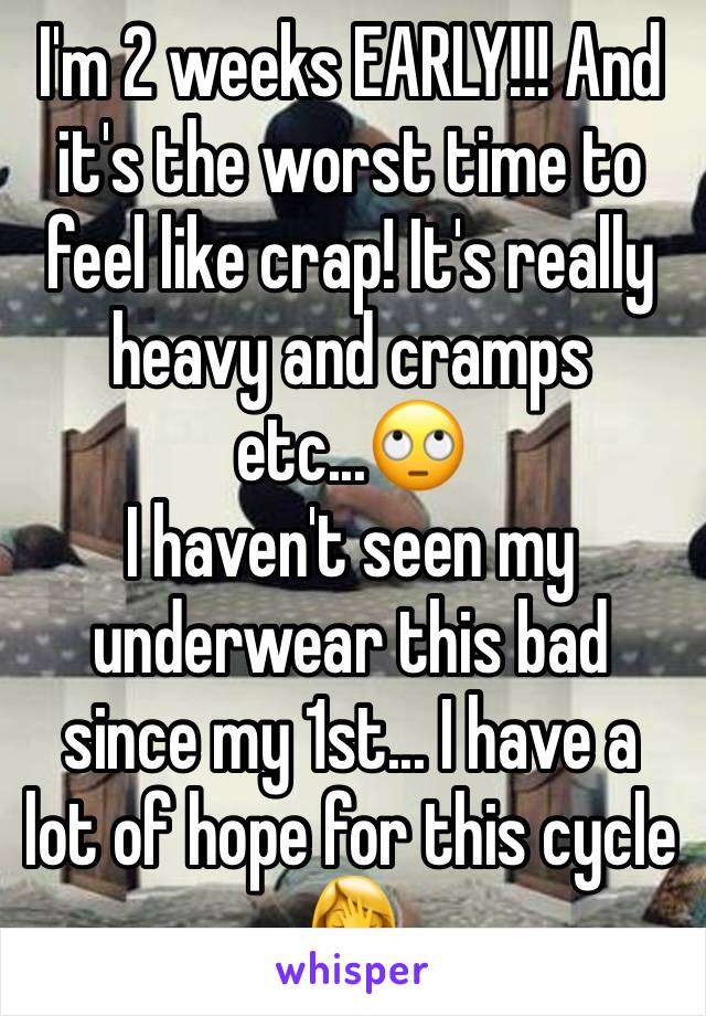 I'm 2 weeks EARLY!!! And it's the worst time to feel like crap! It's really heavy and cramps etc...🙄
I haven't seen my underwear this bad since my 1st... I have a lot of hope for this cycle 🤦‍♀️