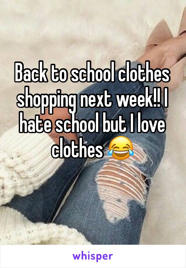 Back to school clothes shopping next week!! I hate school but I love clothes 😂