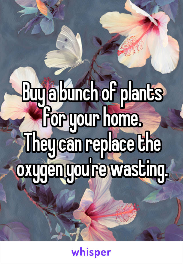 Buy a bunch of plants for your home.
They can replace the oxygen you're wasting.