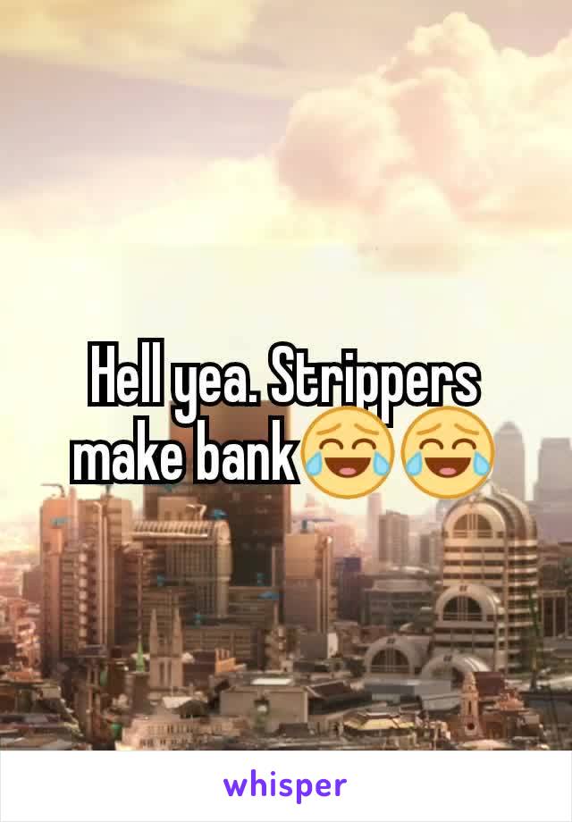 Hell yea. Strippers make bank😂😂