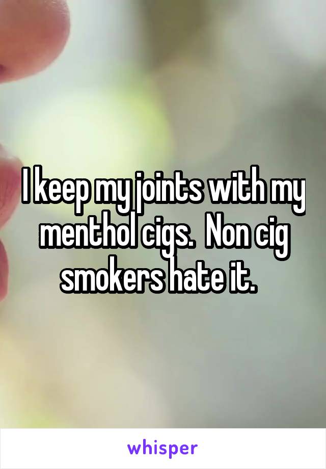 I keep my joints with my menthol cigs.  Non cig smokers hate it.  