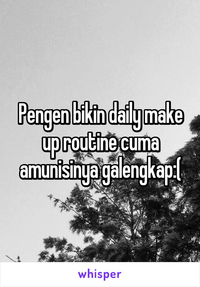 Pengen bikin daily make up routine cuma amunisinya galengkap:(