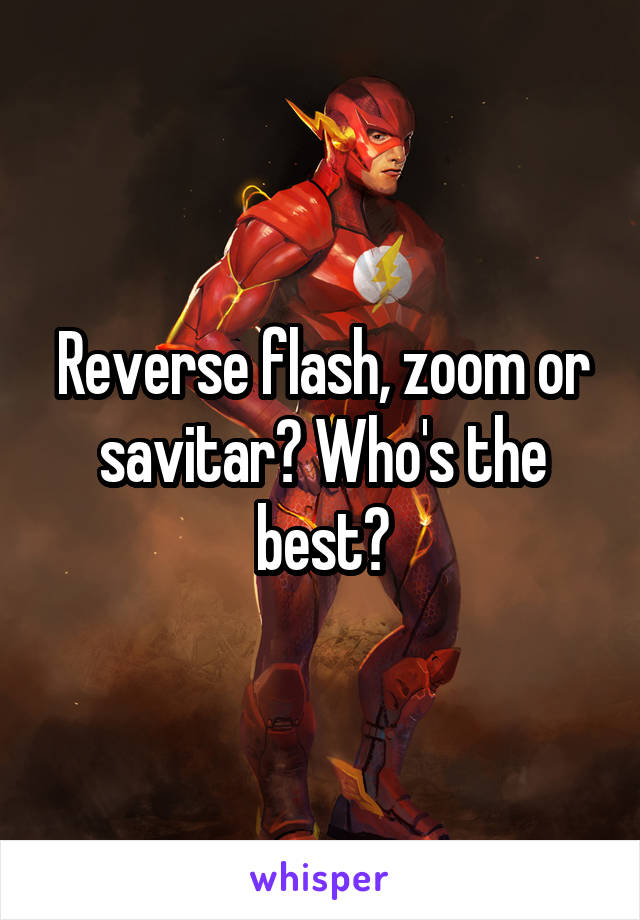 Reverse flash, zoom or savitar? Who's the best?