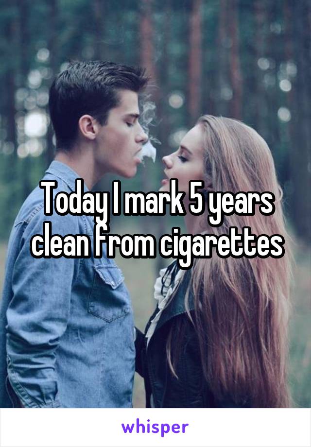 Today I mark 5 years clean from cigarettes