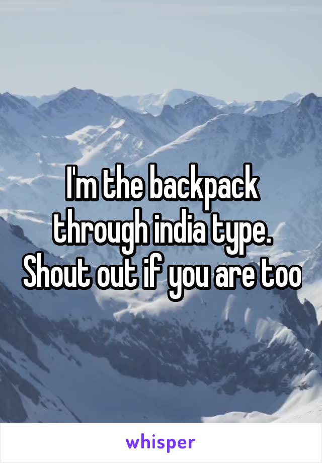 I'm the backpack through india type. Shout out if you are too