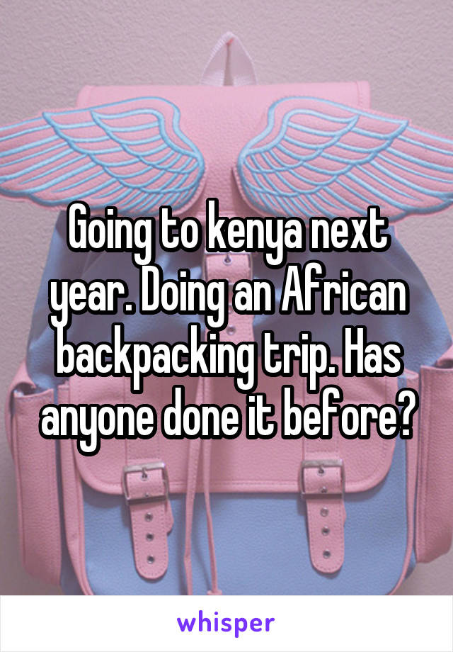 Going to kenya next year. Doing an African backpacking trip. Has anyone done it before?