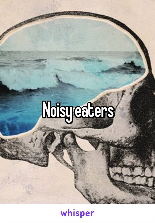 Noisy eaters