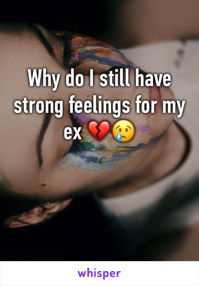 Why do I still have strong feelings for my ex 💔😢 