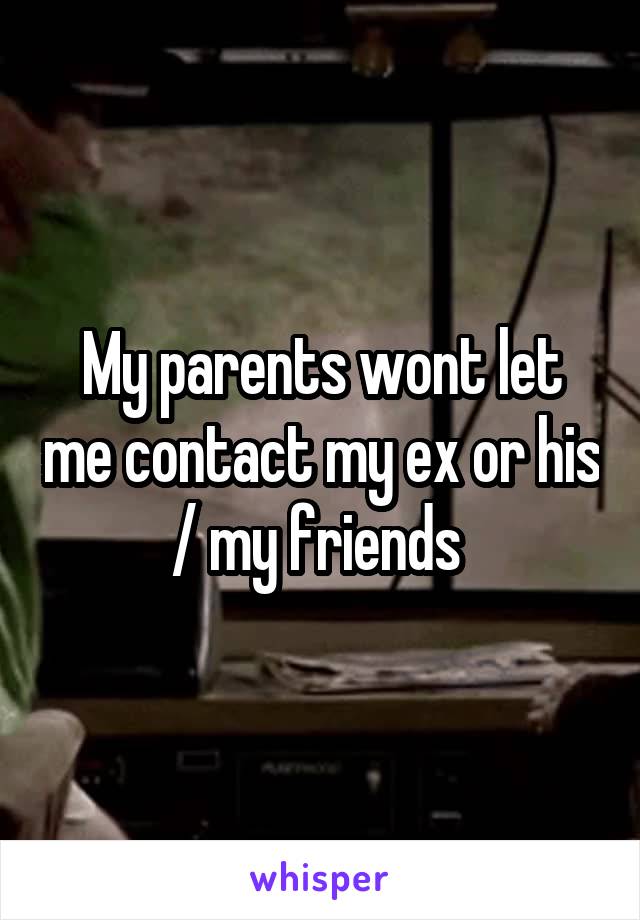 My parents wont let me contact my ex or his / my friends 