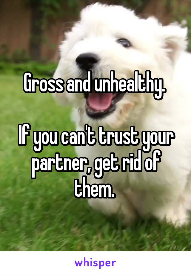 Gross and unhealthy. 

If you can't trust your partner, get rid of them. 