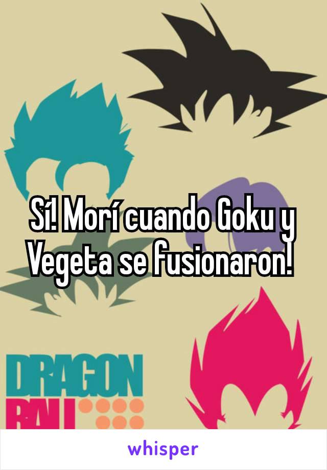 Sí! Morí cuando Goku y Vegeta se fusionaron! 