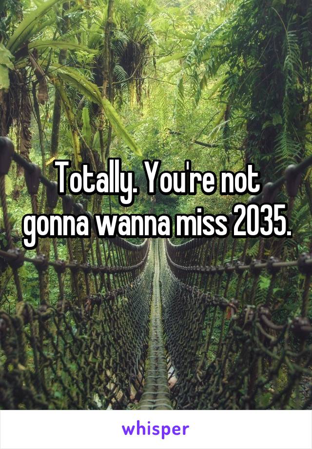 Totally. You're not gonna wanna miss 2035. 