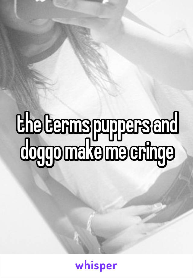 the terms puppers and doggo make me cringe