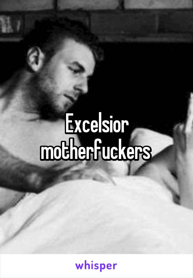 Excelsior motherfuckers 