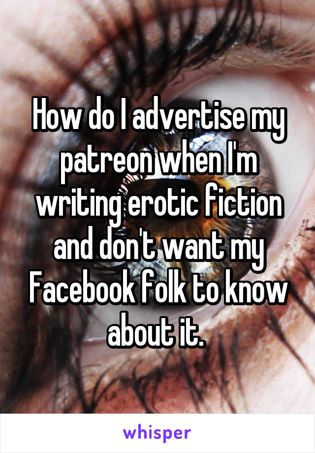 How do I advertise my patreon when I'm writing erotic fiction and don't want my Facebook folk to know about it. 