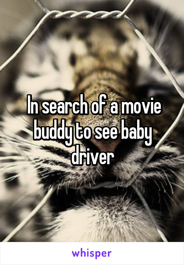  In search of a movie buddy to see baby driver