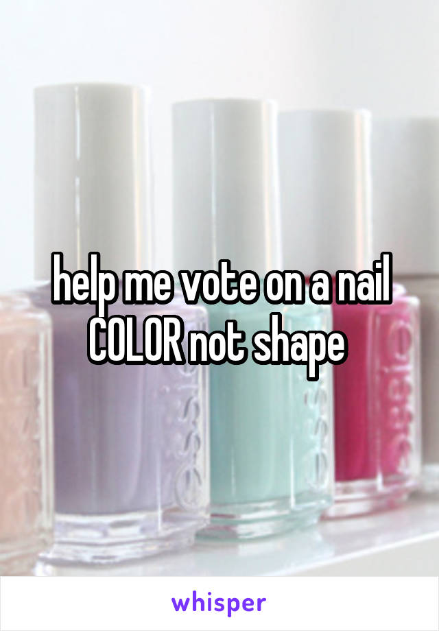 help me vote on a nail COLOR not shape 