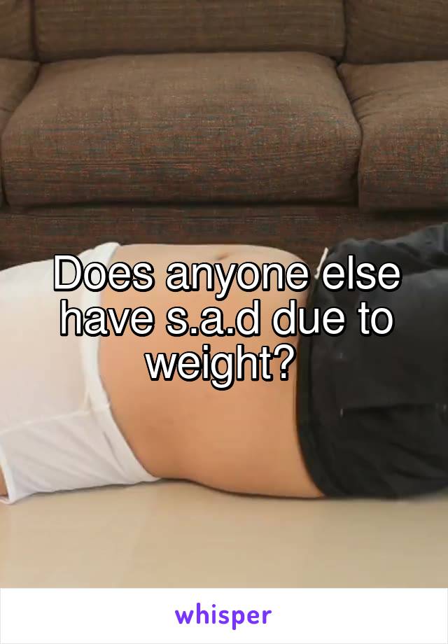 Does anyone else have s.a.d due to weight? 