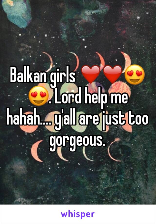 Balkan girls ❤️❤️😍😍. Lord help me hahah.... y'all are just too gorgeous. 