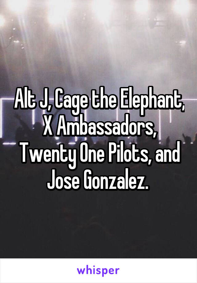 Alt J, Cage the Elephant, X Ambassadors, Twenty One Pilots, and Jose Gonzalez. 