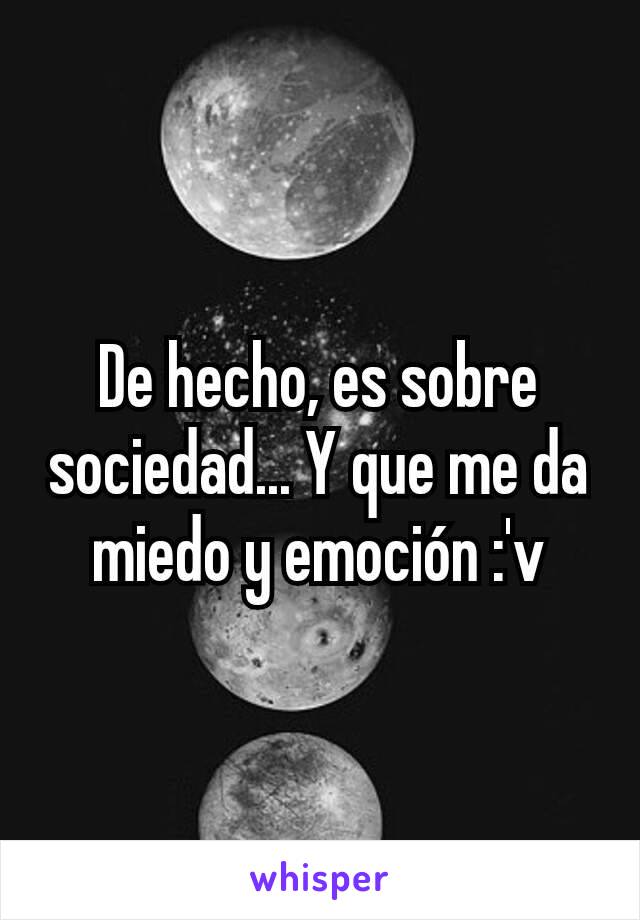 De hecho, es sobre sociedad... Y que me da miedo y emoción :'v