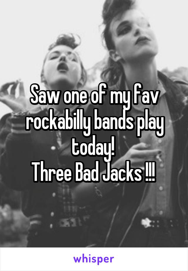 Saw one of my fav rockabilly bands play today! 
Three Bad Jacks !!! 