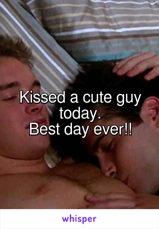 Kissed a cute guy today.
Best day ever!!